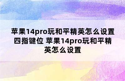 苹果14pro玩和平精英怎么设置四指键位 苹果14pro玩和平精英怎么设置